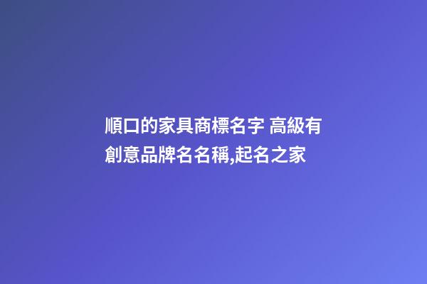順口的家具商標名字 高級有創意品牌名名稱,起名之家-第1張-商標起名-玄機派